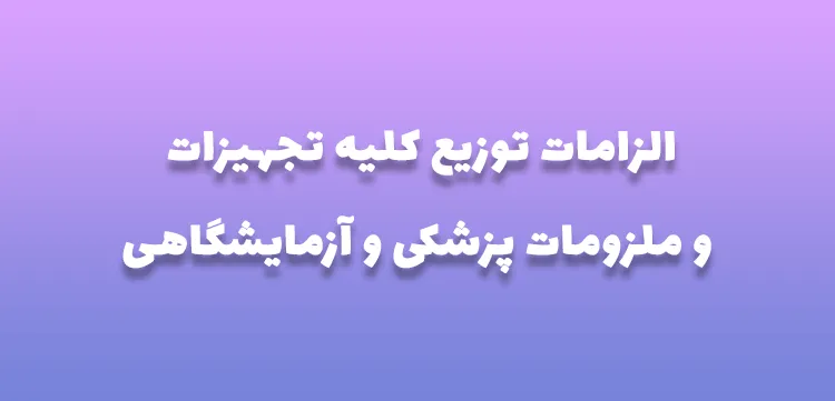 الزامات توزیع کلیه تجهیزات و ملزومات پزشکی و آزمایشگاهی