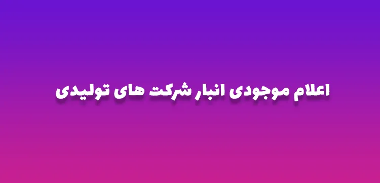 اعلام موجودی انبار شرکت های تولیدی