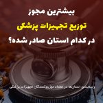 بیشترین مجوز توزیع تجهیزات پزشکی در کدام استان صادر شده؟